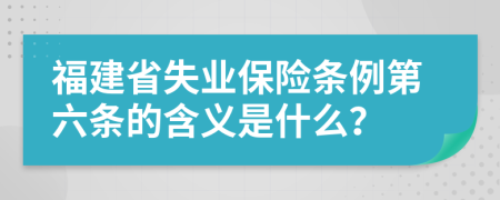 福建省失业保险条例第六条的含义是什么？