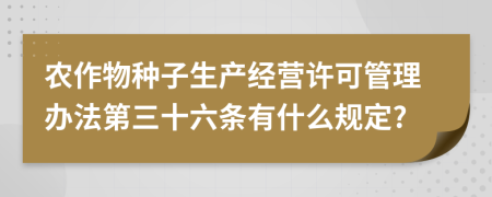 农作物种子生产经营许可管理办法第三十六条有什么规定?