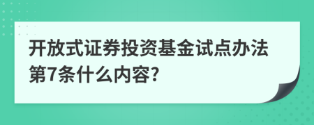 开放式证券投资基金试点办法第7条什么内容?