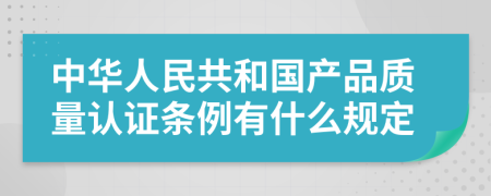 中华人民共和国产品质量认证条例有什么规定