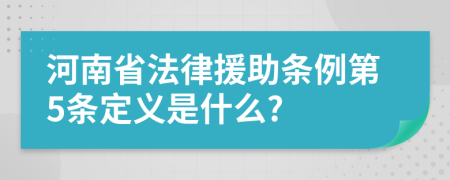 河南省法律援助条例第5条定义是什么?