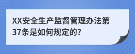 XX安全生产监督管理办法第37条是如何规定的?