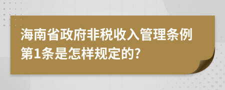 海南省政府非税收入管理条例第1条是怎样规定的?