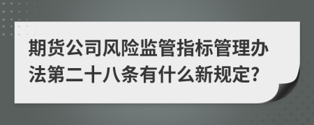 期货公司风险监管指标管理办法第二十八条有什么新规定?