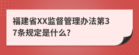 福建省XX监督管理办法第37条规定是什么?