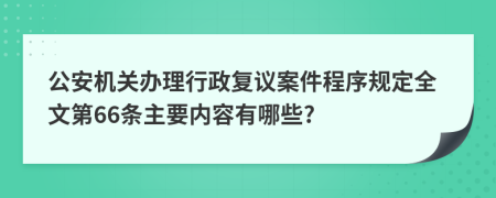 公安机关办理行政复议案件程序规定全文第66条主要内容有哪些?