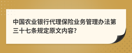 中国农业银行代理保险业务管理办法第三十七条规定原文内容?