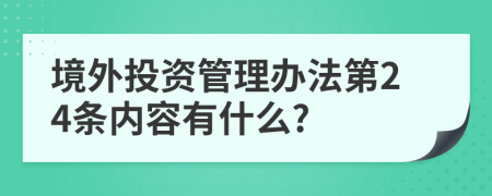 境外投资管理办法第24条内容有什么?