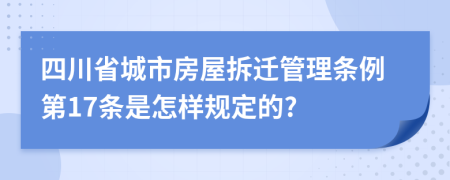 四川省城市房屋拆迁管理条例第17条是怎样规定的?