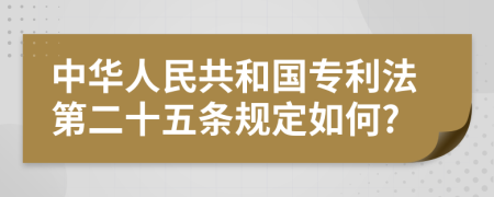 中华人民共和国专利法第二十五条规定如何?