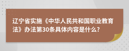 辽宁省实施《中华人民共和国职业教育法》办法第30条具体内容是什么?