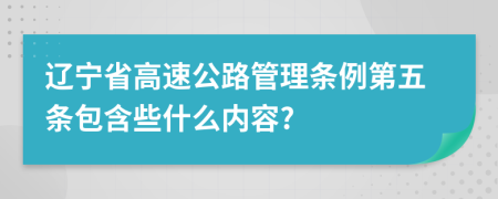 辽宁省高速公路管理条例第五条包含些什么内容?