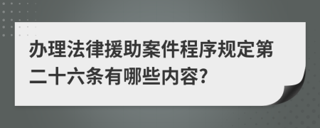 办理法律援助案件程序规定第二十六条有哪些内容?