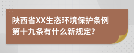 陕西省XX生态环境保护条例第十九条有什么新规定?