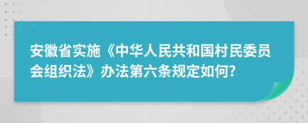 安徽省实施《中华人民共和国村民委员会组织法》办法第六条规定如何?