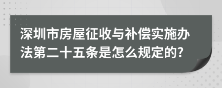 深圳市房屋征收与补偿实施办法第二十五条是怎么规定的?