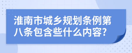 淮南市城乡规划条例第八条包含些什么内容?