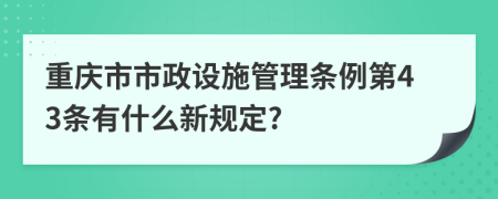 重庆市市政设施管理条例第43条有什么新规定?