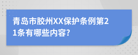 青岛市胶州XX保护条例第21条有哪些内容?