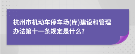 杭州市机动车停车场(库)建设和管理办法第十一条规定是什么?