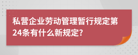 私营企业劳动管理暂行规定第24条有什么新规定?