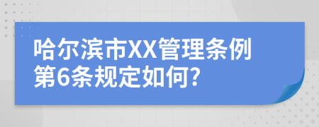 哈尔滨市XX管理条例第6条规定如何?