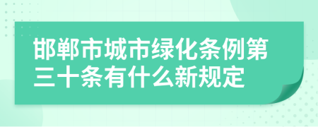 邯郸市城市绿化条例第三十条有什么新规定