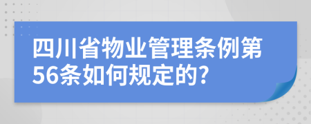 四川省物业管理条例第56条如何规定的?