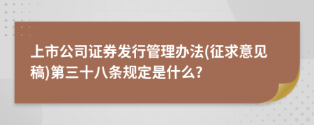 上市公司证券发行管理办法(征求意见稿)第三十八条规定是什么?