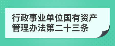 行政事业单位国有资产管理办法第二十三条