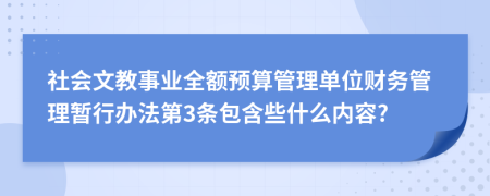 社会文教事业全额预算管理单位财务管理暂行办法第3条包含些什么内容?