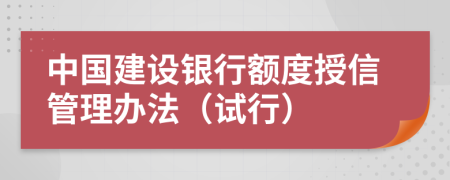 中国建设银行额度授信管理办法（试行）