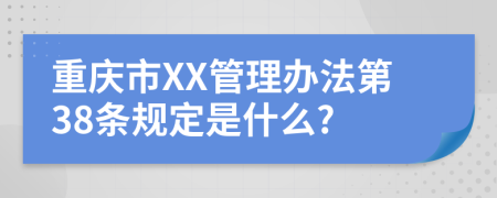 重庆市XX管理办法第38条规定是什么?