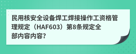 民用核安全设备焊工焊接操作工资格管理规定（HAF603）第8条规定全部内容内容？