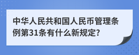 中华人民共和国人民币管理条例第31条有什么新规定?