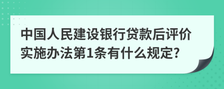 中国人民建设银行贷款后评价实施办法第1条有什么规定?