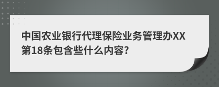 中国农业银行代理保险业务管理办XX第18条包含些什么内容?