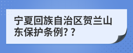 宁夏回族自治区贺兰山东保护条例? ?