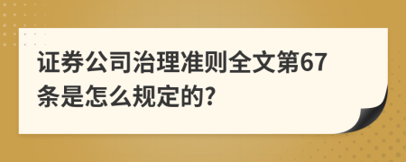 证券公司治理准则全文第67条是怎么规定的?