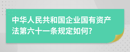 中华人民共和国企业国有资产法第六十一条规定如何?