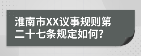 淮南市XX议事规则第二十七条规定如何?