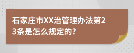 石家庄市XX治管理办法第23条是怎么规定的?