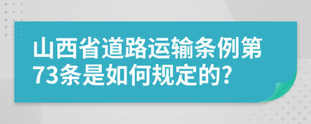 山西省道路运输条例第73条是如何规定的?