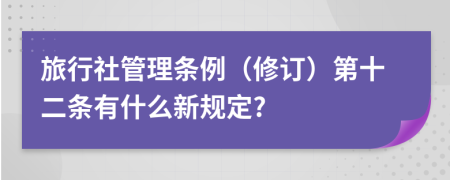 旅行社管理条例（修订）第十二条有什么新规定?