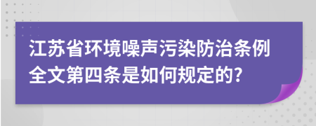 江苏省环境噪声污染防治条例全文第四条是如何规定的?