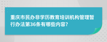 重庆市民办非学历教育培训机构管理暂行办法第36条有哪些内容?