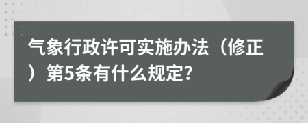 气象行政许可实施办法（修正）第5条有什么规定?