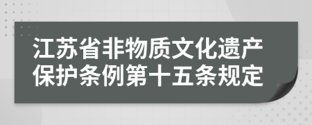 江苏省非物质文化遗产保护条例第十五条规定