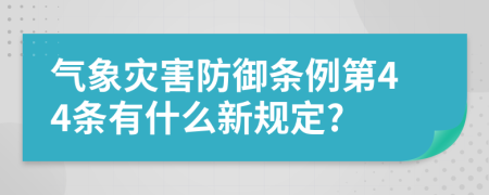 气象灾害防御条例第44条有什么新规定?