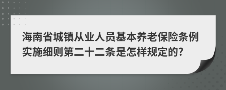 海南省城镇从业人员基本养老保险条例实施细则第二十二条是怎样规定的?